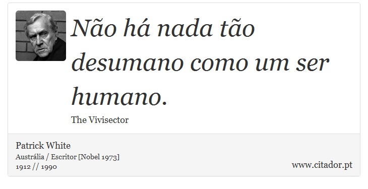 Não há nada tão desumano como um ser humano. - Patrick White - Frases