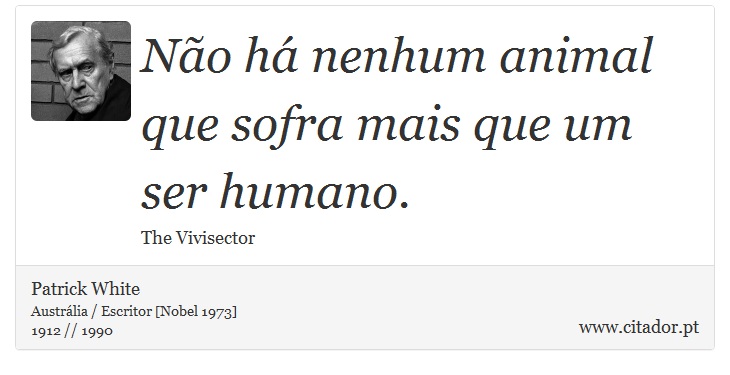 Não há nenhum animal que sofra mais que um ser humano. - Patrick White - Frases