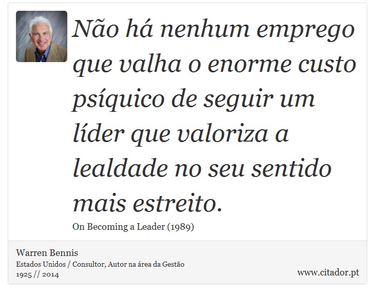 No h nenhum emprego que valha o enorme custo psquico de seguir um lder que valoriza a lealdade no seu sentido mais estreito. - Warren Bennis - Frases