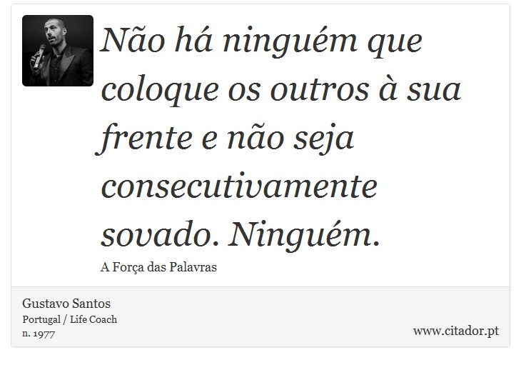 Não há ninguém que coloque os outros à sua frente e não seja consecutivamente sovado. Ninguém. - Gustavo Santos - Frases