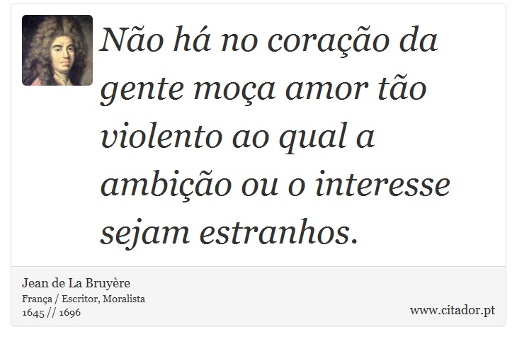 Não há no coração da gente moça amor tão violento ao qual a ambição ou o interesse sejam estranhos. - Jean de La Bruyère - Frases