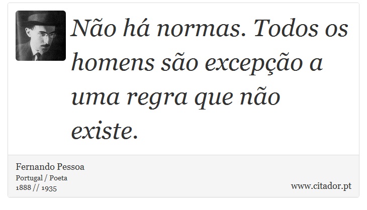 Não há normas. Todos os homens são excepção a uma regra que não existe. - Fernando Pessoa - Frases