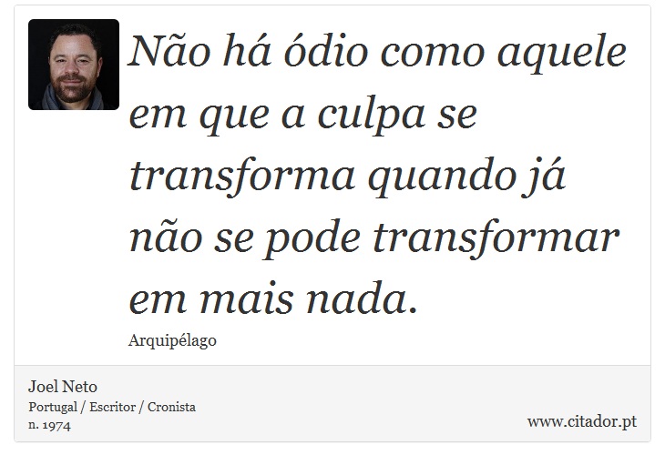 Não há ódio como aquele em que a culpa se transforma quando já não se pode transformar em mais nada. - Joel Neto - Frases