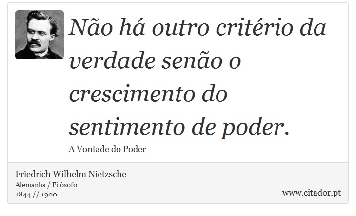 Não há outro critério da verdade senão o crescimento do sentimento de poder. - Friedrich Wilhelm Nietzsche - Frases