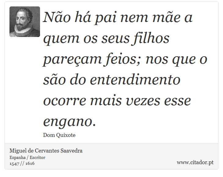 Não há pai nem mãe a quem os seus filhos pareçam feios; nos que o são do entendimento ocorre mais vezes esse engano. - Miguel de Cervantes Saavedra - Frases