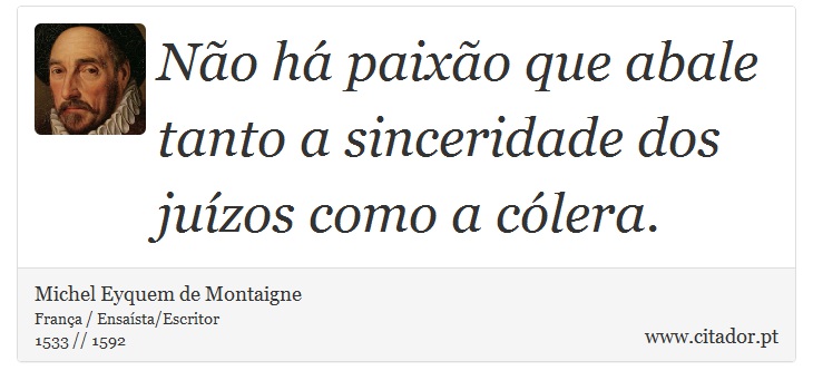 Não há paixão que abale tanto a sinceridade dos juízos como a cólera. - Michel Eyquem de Montaigne - Frases