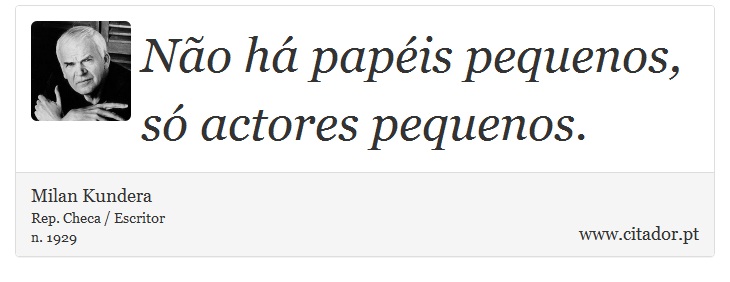 Não há papéis pequenos, só actores pequenos. - Milan Kundera - Frases
