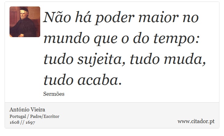 Não há poder maior no mundo que o do tempo: tudo sujeita, tudo muda, tudo acaba. - António Vieira - Frases