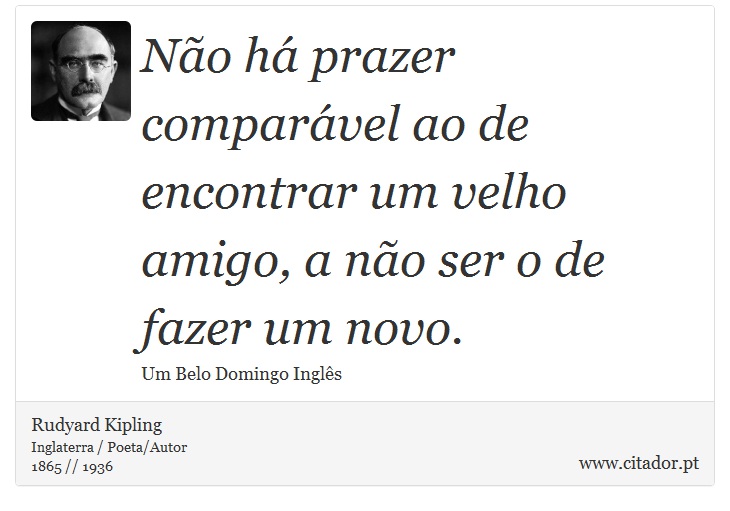 Não há prazer comparável ao de encontrar um velho amigo, a não ser o de fazer um novo. - Rudyard Kipling - Frases