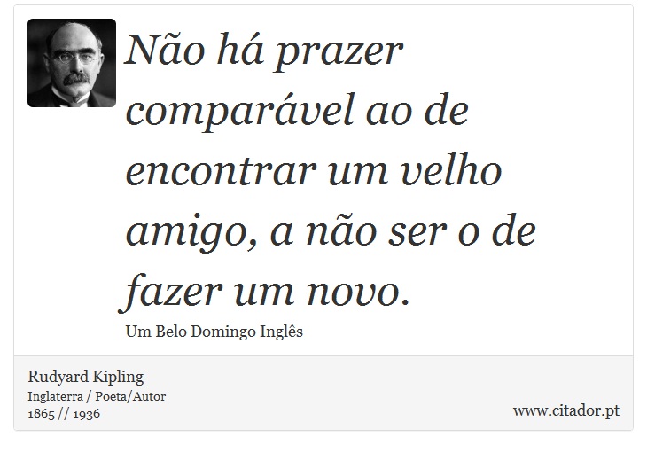 No h prazer comparvel ao de encontrar um velho amigo, a no ser o de fazer um novo. - Rudyard Kipling - Frases