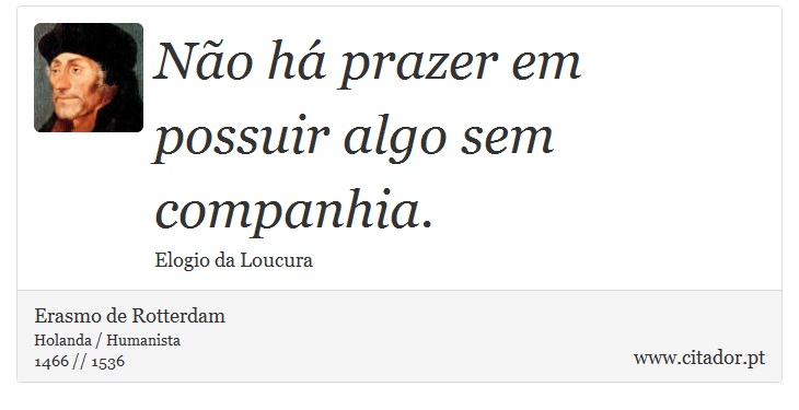 Não há prazer em possuir algo sem companhia. - Erasmo de Rotterdam - Frases