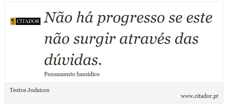 Não há progresso se este não surgir através das dúvidas. - Textos Judaicos - Frases