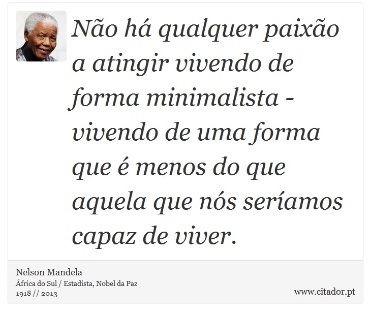 Não há qualquer paixão a atingir vivendo de forma minimalista - vivendo de uma forma que é menos do que aquela que nós seríamos capaz de viver. - Nelson Mandela - Frases