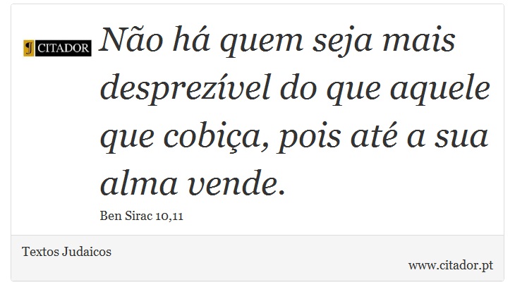 Não há quem seja mais desprezível do que aquele que cobiça, pois até a sua alma vende. - Textos Judaicos - Frases