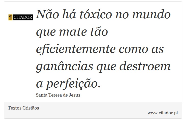 Não há tóxico no mundo que mate tão eficientemente como as ganâncias que destroem a perfeição. - Textos Cristãos - Frases