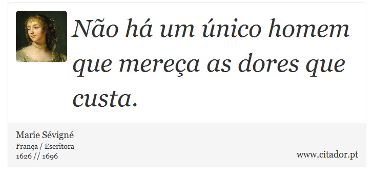 Não há um único homem que mereça as dores que custa. - Marie Sévigné - Frases