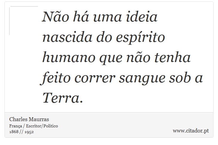 Não há uma ideia nascida do espírito humano que não tenha feito correr sangue sob a Terra. - Charles Maurras - Frases