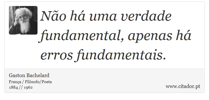 Não há uma verdade fundamental, apenas há erros fundamentais. - Gaston Bachelard - Frases