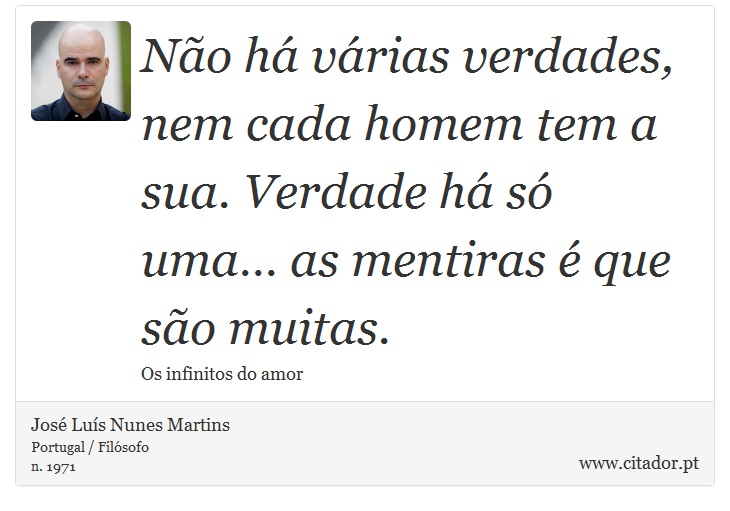 Não há várias verdades, nem cada homem tem a sua. Verdade há só uma… as mentiras é que são muitas. - José Luís Nunes Martins - Frases