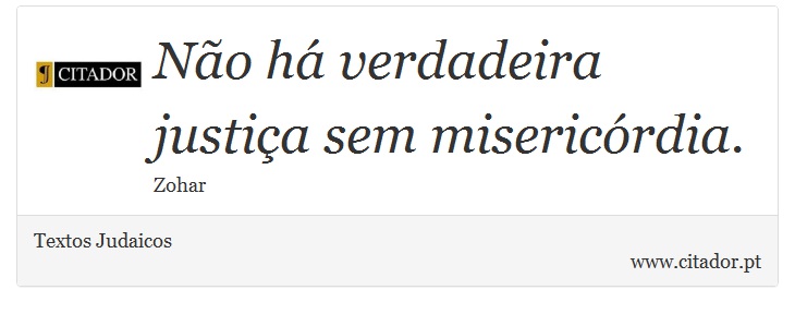 Não há verdadeira justiça sem misericórdia. - Textos Judaicos - Frases