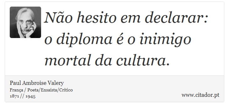 Não hesito em declarar: o diploma é o inimigo mortal da cultura. - Paul Ambroise Valery - Frases
