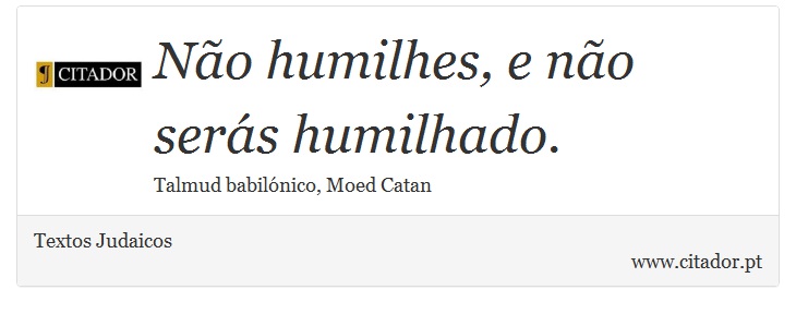 Não humilhes, e não serás humilhado. - Textos Judaicos - Frases