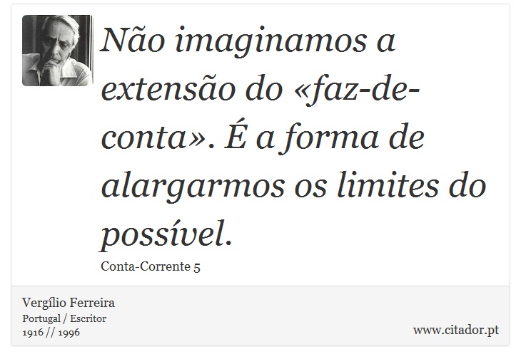 Não imaginamos a extensão do «faz-de-conta». É a forma de alargarmos os limites do possível. - Vergílio Ferreira - Frases