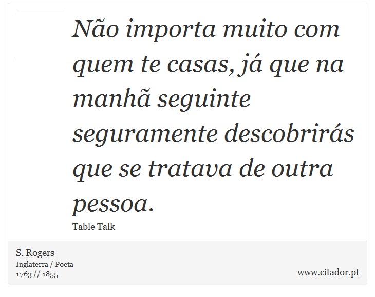 Não importa muito com quem te casas, já que na manhã seguinte seguramente descobrirás que se tratava de outra pessoa. - S. Rogers - Frases