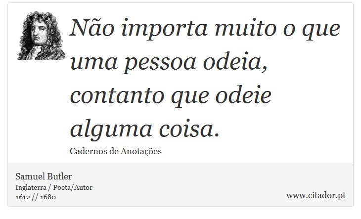 Não importa muito o que uma pessoa odeia, contanto que odeie alguma coisa. - Samuel Butler - Frases