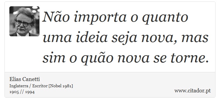Não importa o quanto uma ideia seja nova, mas sim o quão nova se torne. - Elias Canetti - Frases