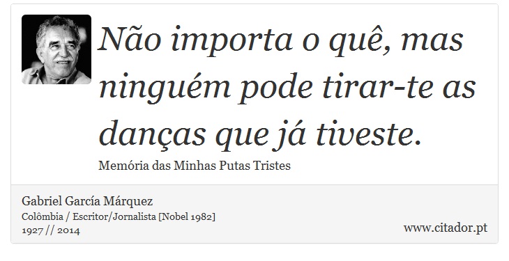 Não importa o quê, mas ninguém pode tirar-te as danças que já tiveste. - Gabriel García Márquez - Frases