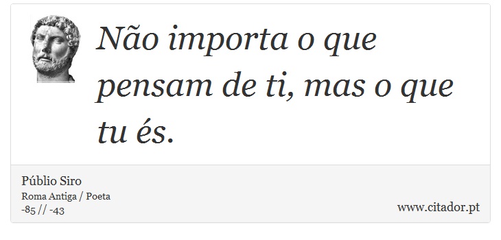 Não importa o que pensam de ti, mas o que tu és. - Públio Siro - Frases