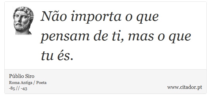 No importa o que pensam de ti, mas o que tu s. - Pblio Siro - Frases