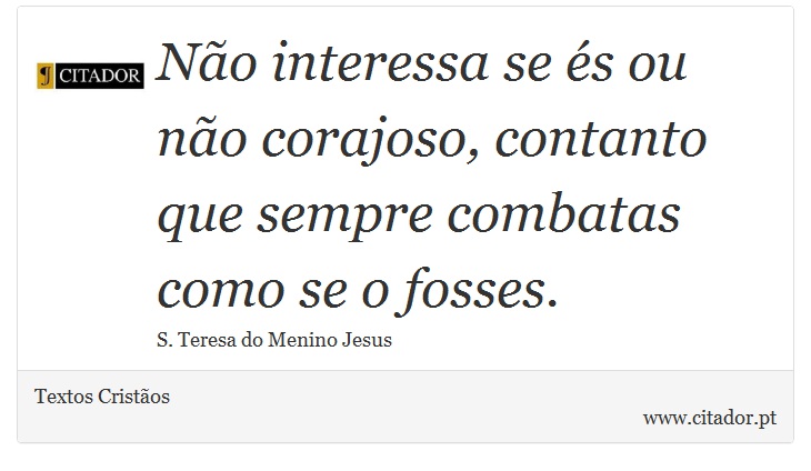 Não interessa se és ou não corajoso, contanto que sempre combatas como se o fosses. - Textos Cristãos - Frases