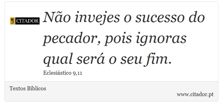 Não invejes o sucesso do pecador, pois ignoras qual será o seu fim. - Textos Bíblicos - Frases