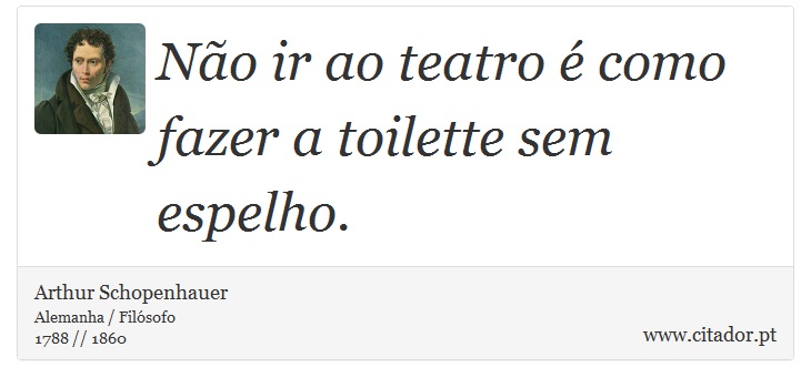 Não ir ao teatro é como fazer a toilette sem espelho. - Arthur Schopenhauer - Frases