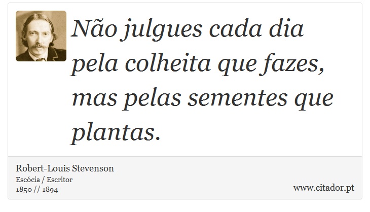 Não julgues cada dia pela colheita que fazes, mas pelas sementes que plantas. - Robert-Louis Stevenson - Frases