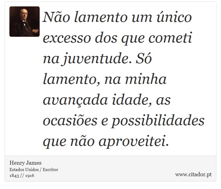 Não lamento um único excesso dos que cometi na juventude. Só lamento, na minha avançada idade, as ocasiões e possibilidades que não aproveitei. - Henry James - Frases