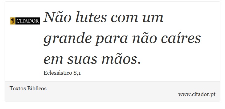 Não lutes com um grande para não caíres em suas mãos. - Textos Bíblicos - Frases