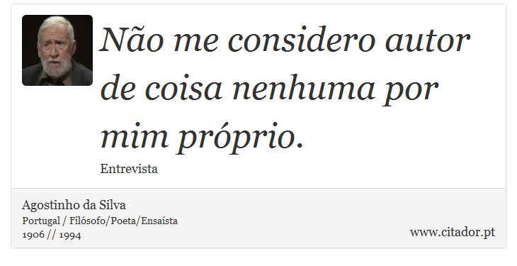 Não me considero autor de coisa nenhuma por mim próprio. - Agostinho da Silva - Frases
