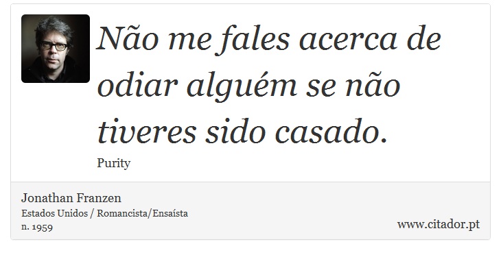 Não me fales acerca de odiar alguém se não tiveres sido casado. - Jonathan Franzen - Frases