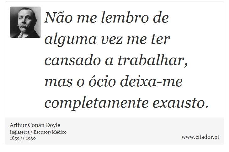 Não me lembro de alguma vez me ter cansado a trabalhar, mas o ócio deixa-me completamente exausto. - Arthur Conan Doyle - Frases
