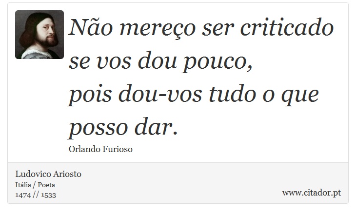 Não mereço ser criticado se vos dou pouco, <br />
 pois dou-vos tudo o que posso dar. - Ludovico Ariosto - Frases