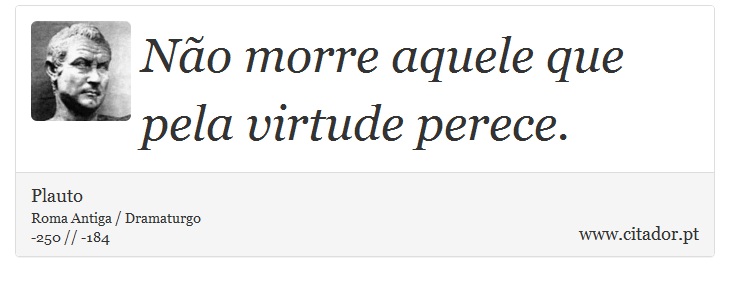 Não morre aquele que pela virtude perece. - Plauto - Frases