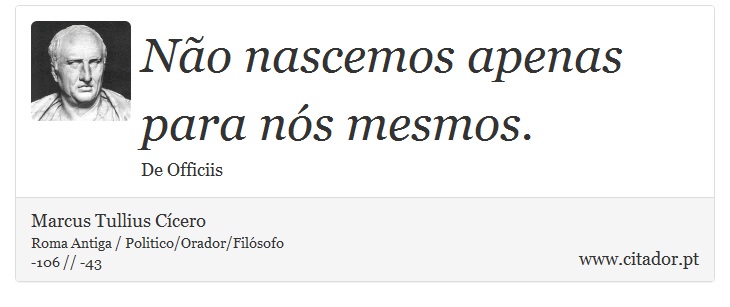 Não nascemos apenas para nós mesmos. - Marcus Tullius Cícero - Frases