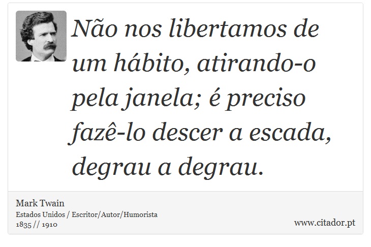 Não nos libertamos de um hábito, atirando-o pela janela; é preciso fazê-lo descer a escada, degrau a degrau. - Mark Twain - Frases