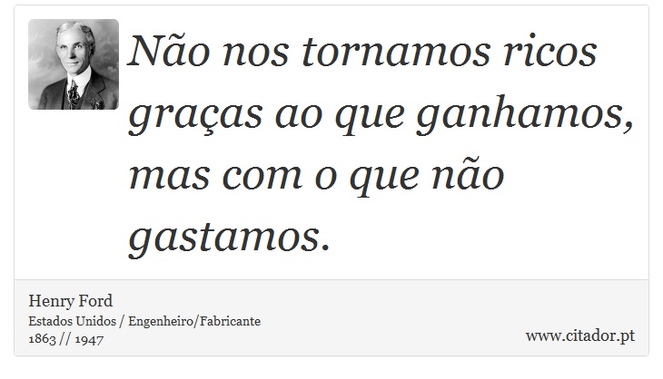 Não nos tornamos ricos graças ao que ganhamos, mas com o que não gastamos. - Henry Ford - Frases