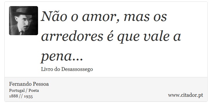 Não o amor, mas os arredores é que vale a pena... - Fernando Pessoa - Frases