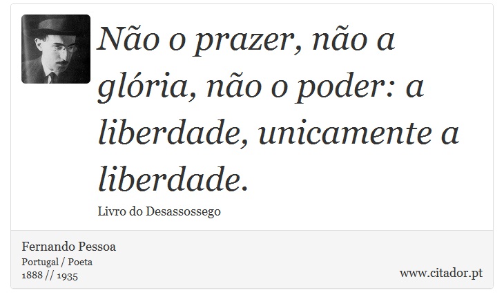 Não o prazer, não a glória, não o poder: a liberdade, unicamente a liberdade. - Fernando Pessoa - Frases