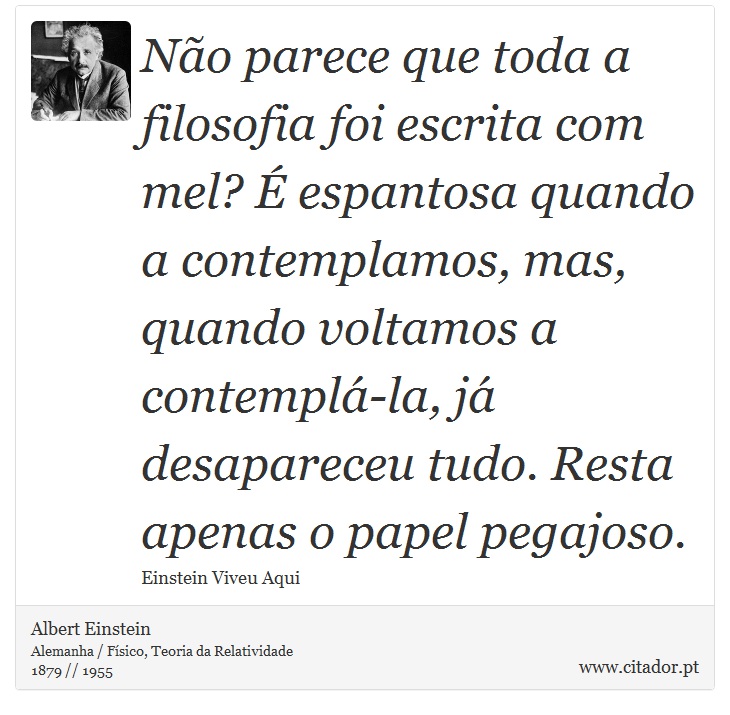 Não parece que toda a filosofia foi escrita com mel? É espantosa quando a contemplamos, mas, quando voltamos a contemplá-la, já desapareceu tudo. Resta apenas o papel pegajoso. - Albert Einstein - Frases